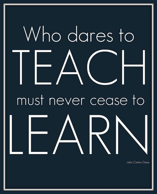 Who dares to teach must never to cease to learn